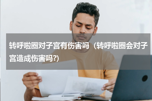 转呼啦圈对子宫有伤害吗（转呼啦圈会对子宫造成伤害吗?）