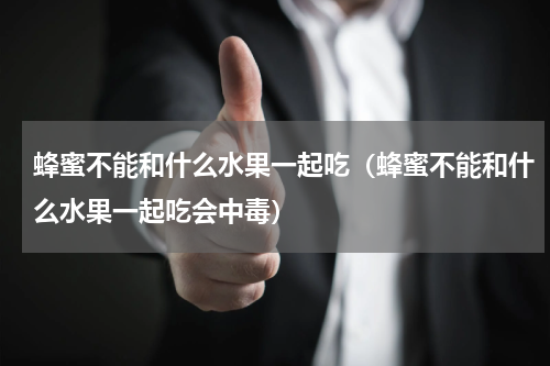 蜂蜜不能和什么水果一起吃（蜂蜜不能和什么水果一起吃会中毒）