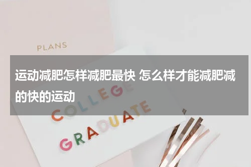 运动减肥怎样减肥最快 怎么样才能减肥减的快的运动