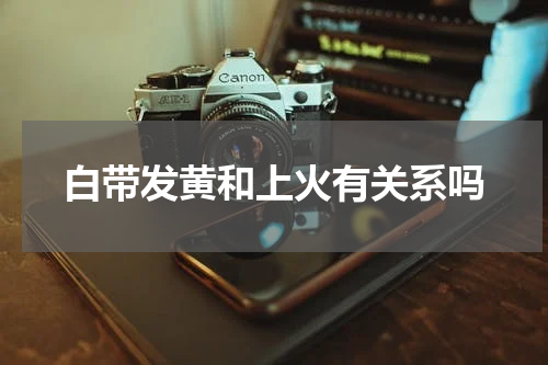 白带发黄和上火有关系吗