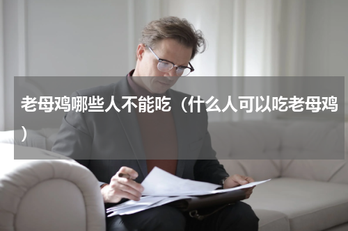 老母鸡哪些人不能吃（什么人可以吃老母鸡）