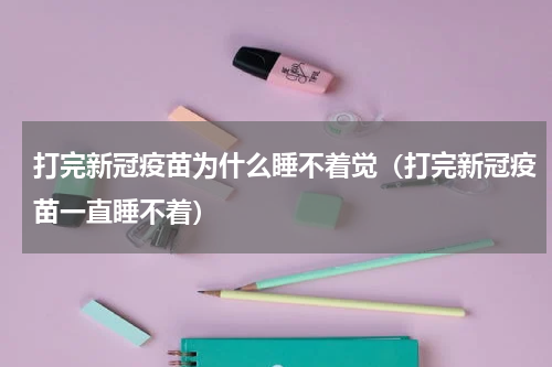 打完新冠疫苗为什么睡不着觉（打完新冠疫苗一直睡不着）