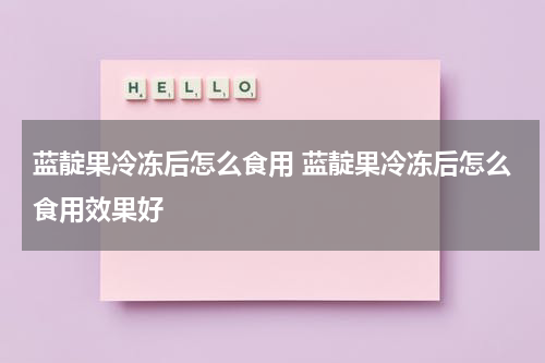 蓝靛果冷冻后怎么食用 蓝靛果冷冻后怎么食用效果好
