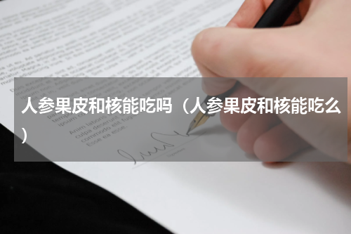 人参果皮和核能吃吗（人参果皮和核能吃么）