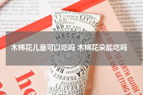 木棉花儿童可以吃吗 木棉花朵能吃吗