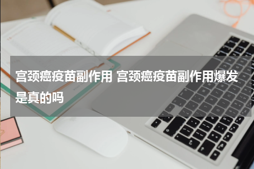 宫颈癌疫苗副作用 宫颈癌疫苗副作用爆发是真的吗