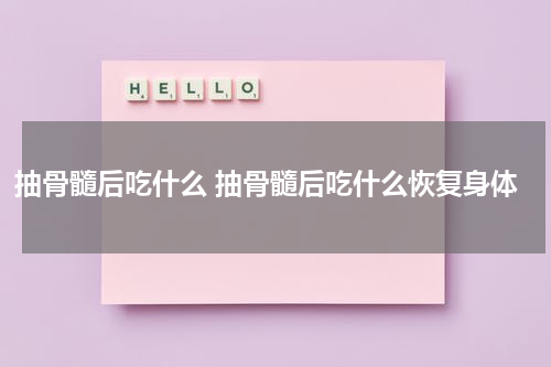 抽骨髓后吃什么 抽骨髓后吃什么恢复身体
