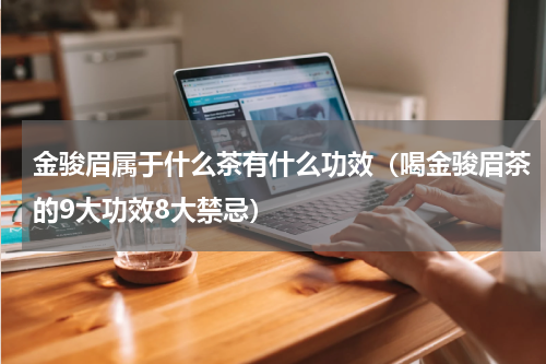 金骏眉属于什么茶有什么功效（喝金骏眉茶的9大功效8大禁忌）