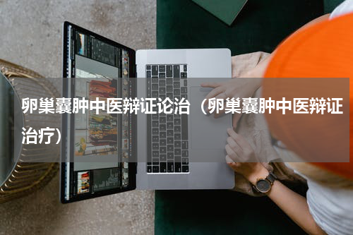 卵巢囊肿中医辩证论治（卵巢囊肿中医辩证治疗）