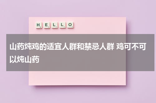 山药炖鸡的适宜人群和禁忌人群 鸡可不可以炖山药