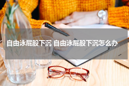 自由泳屁股下沉 自由泳屁股下沉怎么办
