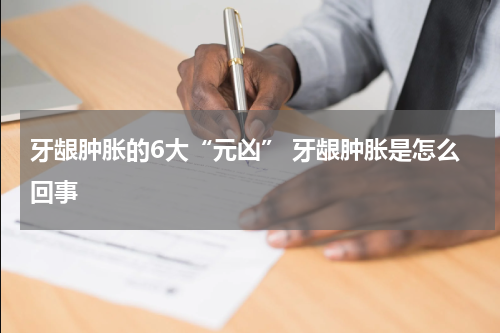 牙龈肿胀的6大“元凶” 牙龈肿胀是怎么回事
