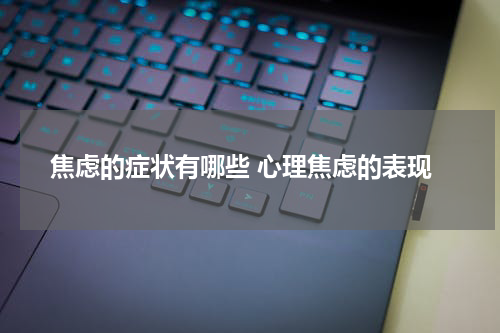 焦虑的症状有哪些 心理焦虑的表现