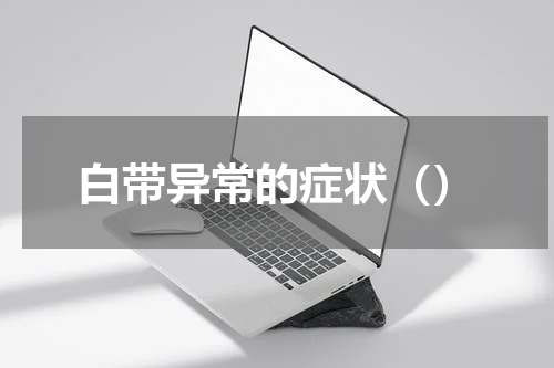 白带异常的症状（）