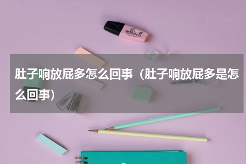 肚子响放屁多怎么回事（肚子响放屁多是怎么回事）