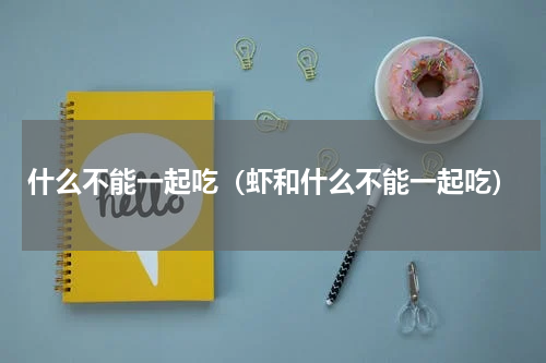 什么不能一起吃（虾和什么不能一起吃）