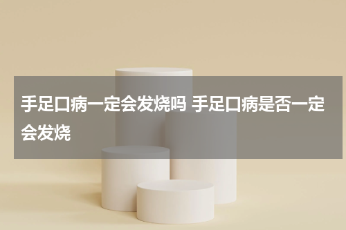 手足口病一定会发烧吗 手足口病是否一定会发烧