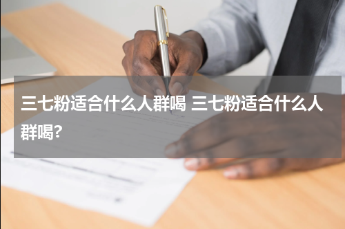 三七粉适合什么人群喝 三七粉适合什么人群喝?