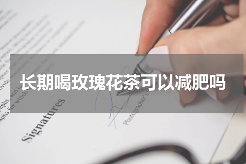 长期喝玫瑰花茶可以减肥吗