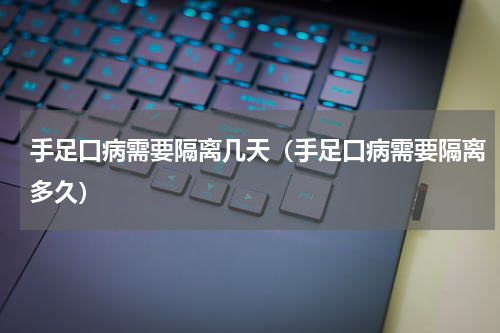手足口病需要隔离几天（手足口病需要隔离多久）