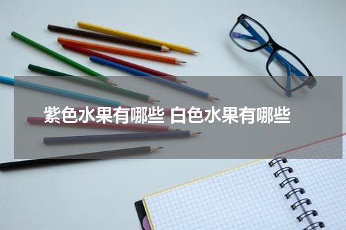 紫色水果有哪些 白色水果有哪些