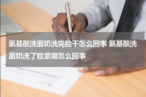氨基酸洗面奶洗完脸干怎么回事 氨基酸洗面奶洗了脸紧绷怎么回事