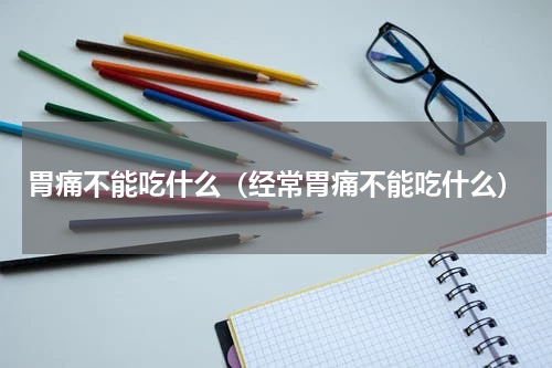 胃痛不能吃什么（经常胃痛不能吃什么）