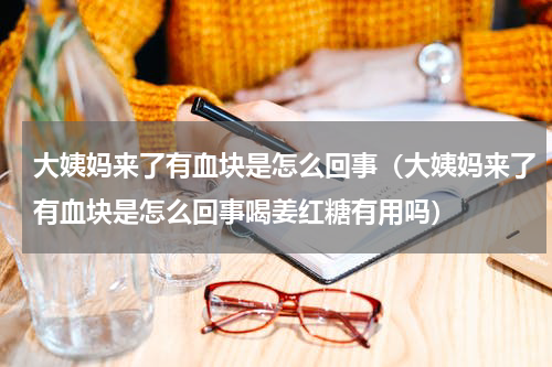 大姨妈来了有血块是怎么回事（大姨妈来了有血块是怎么回事喝姜红糖有用吗）