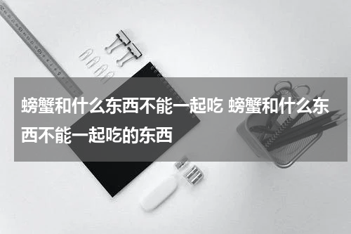 螃蟹和什么东西不能一起吃 螃蟹和什么东西不能一起吃的东西