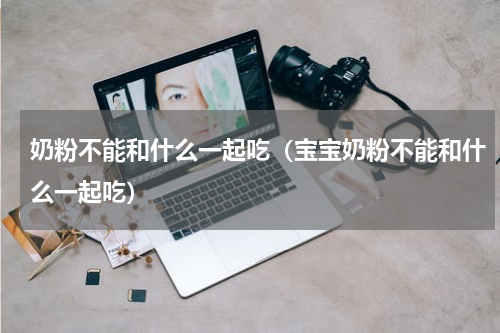 奶粉不能和什么一起吃（宝宝奶粉不能和什么一起吃）