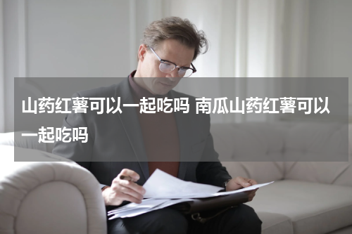 山药红薯可以一起吃吗 南瓜山药红薯可以一起吃吗