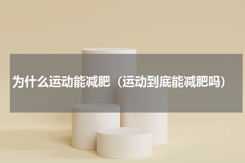 为什么运动能减肥（运动到底能减肥吗）