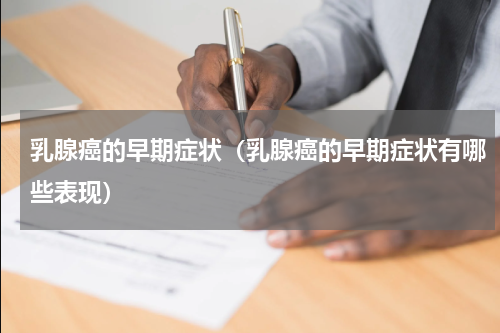 乳腺癌的早期症状（乳腺癌的早期症状有哪些表现）