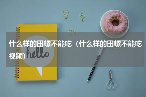 什么样的田螺不能吃（什么样的田螺不能吃视频）