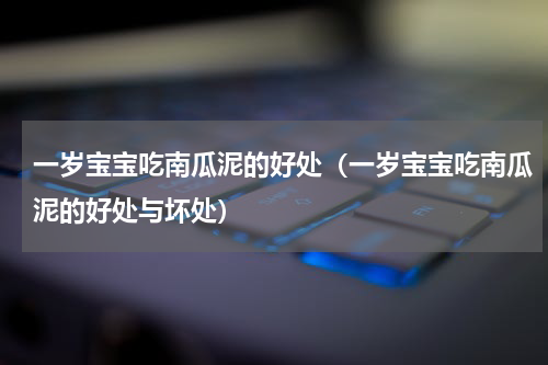一岁宝宝吃南瓜泥的好处（一岁宝宝吃南瓜泥的好处与坏处）