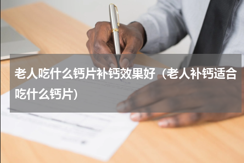 老人吃什么钙片补钙效果好（老人补钙适合吃什么钙片）