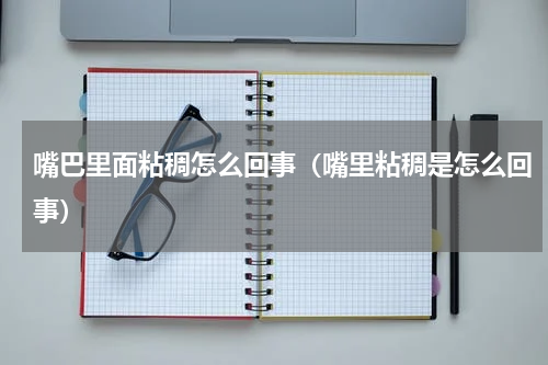嘴巴里面粘稠怎么回事（嘴里粘稠是怎么回事）