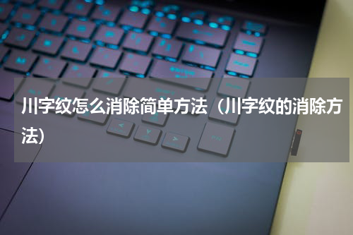 川字纹怎么消除简单方法（川字纹的消除方法）
