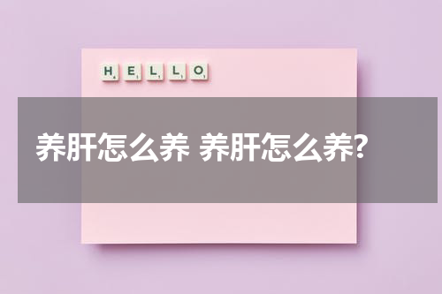 养肝怎么养 养肝怎么养?