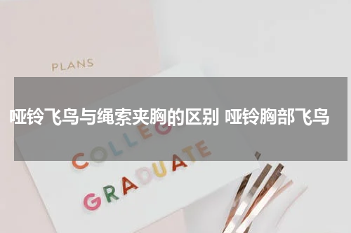 哑铃飞鸟与绳索夹胸的区别 哑铃胸部飞鸟