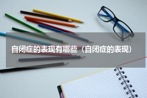 自闭症的表现有哪些（自闭症的表现）