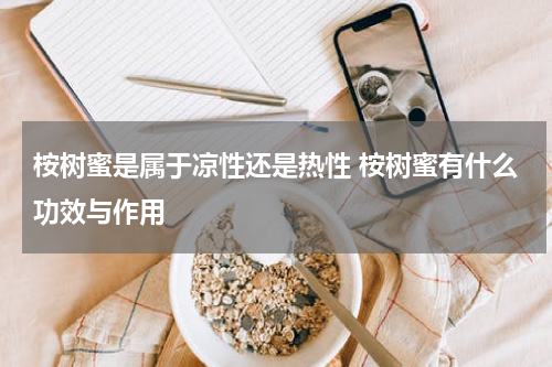 桉树蜜是属于凉性还是热性 桉树蜜有什么功效与作用