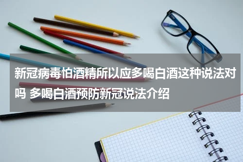 新冠病毒怕酒精所以应多喝白酒这种说法对吗 多喝白酒预防新冠说法介绍