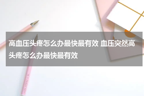 高血压头疼怎么办最快最有效 血压突然高头疼怎么办最快最有效