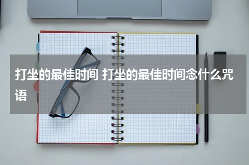 打坐的最佳时间 打坐的最佳时间念什么咒语