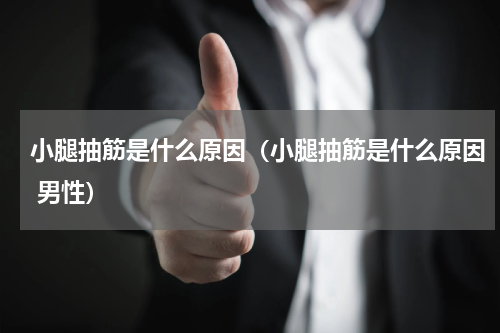 小腿抽筋是什么原因（小腿抽筋是什么原因 男性）