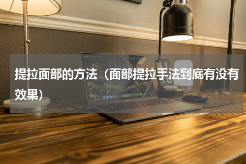 提拉面部的方法（面部提拉手法到底有没有效果）