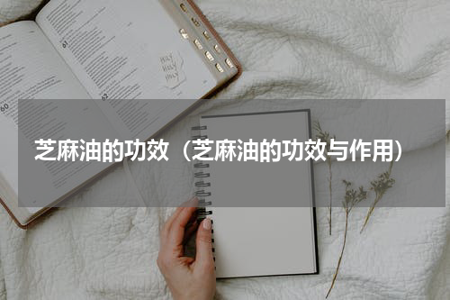 芝麻油的功效（芝麻油的功效与作用）
