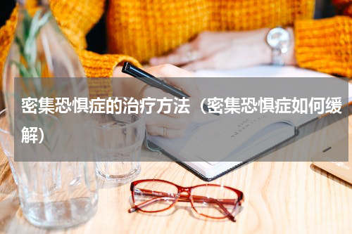 密集恐惧症的治疗方法（密集恐惧症如何缓解）