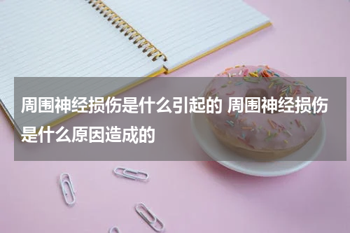 周围神经损伤是什么引起的 周围神经损伤是什么原因造成的